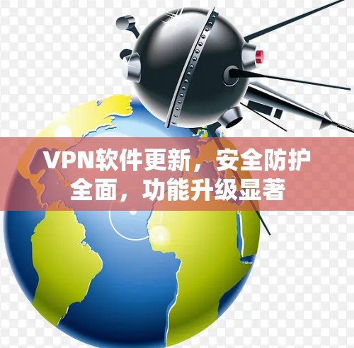VPN软件更新，安全防护全面，功能升级显著