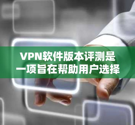 VPN软件版本评测是一项旨在帮助用户选择适合其需求的VPN软件的活动。通过评测，可以比较不同版本的功能、性能和安全性，从而做出明智的决定。以下是对VPN软件版本评测的详细分析和推荐