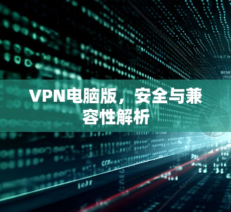 VPN电脑版，安全与兼容性解析
