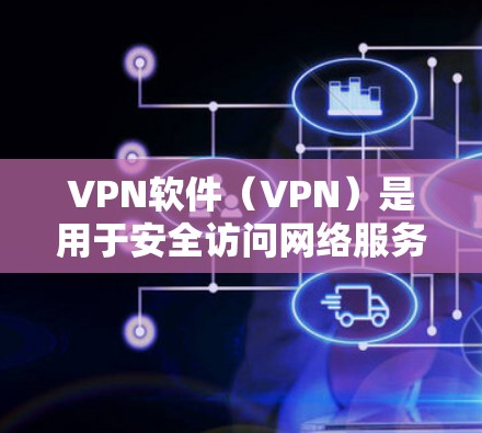 VPN软件（VPN）是用于安全访问网络服务的软件，旨在保护用户的隐私和数据安全。以下是几个主要的VPN软件及其特点的对比评测