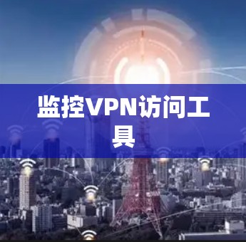 监控VPN访问工具