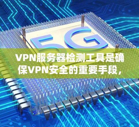 VPN服务器检测工具是确保VPN安全的重要手段,以下是几种常用的工具及其使用方法