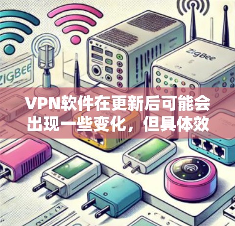 VPN软件在更新后可能会出现一些变化,但具体效果取决于软件的更新版本和设置。以下是一些常见变化及其影响