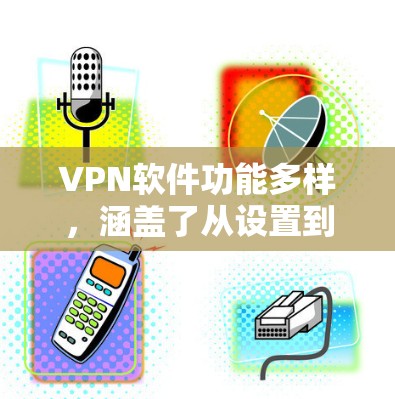 VPN软件功能多样,涵盖了从设置到使用、安全、隐私等多个方面。以下是对 VPN 软件功能的详细介绍 VPN软件功能多样,涵盖了从设置到使用、安全、隐私等多个方面。以下是对 VPN 软件功能的详细介绍