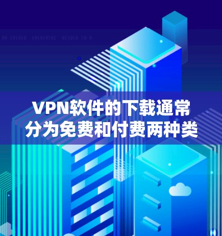 VPN软件的下载通常分为免费和付费两种类型,根据你的需求选择合适的软件。以下是几种常见的VPN软件推荐,供你参考