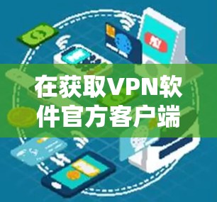 在获取VPN软件官方客户端时,以下是一步步的操作指南