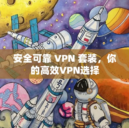 安全可靠 VPN 套装,你的高效VPN选择