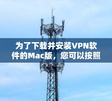 为了下载并安装VPN软件的Mac版,您可以按照以下步骤进行操作