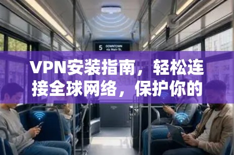 VPN安装指南，轻松连接全球网络，保护你的隐私与安全！