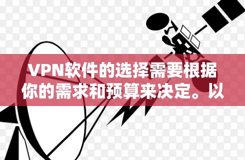 VPN软件的选择需要根据你的需求和预算来决定。以下是一些推荐的VPN软件，涵盖不同的类型和特点