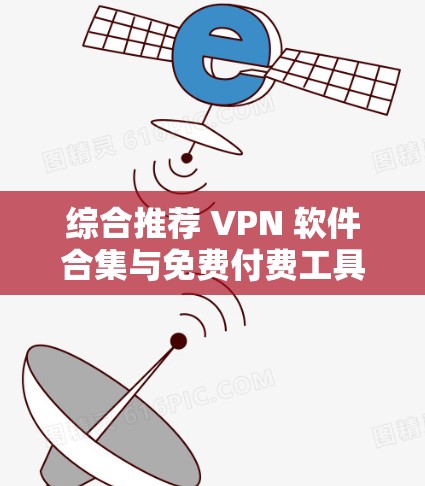 综合推荐 VPN 软件合集与免费付费工具整理