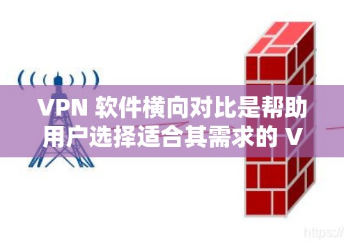 VPN 软件横向对比是帮助用户选择适合其需求的 VPN 软件，通过比较不同软件在多个方面的优劣，帮助用户做出最优选择。以下是横向对比的主要方面