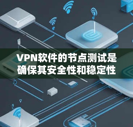 VPN软件的节点测试是确保其安全性和稳定性的关键步骤。以下是一些常用的VPN软件节点测试方法和注意事项