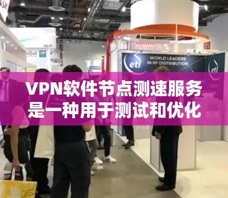 VPN软件节点测速服务是一种用于测试和优化VPN服务器性能的工具。它通过模拟网络环境，检测VPN服务器的资源使用情况，确保VPN连接的稳定性。以下是对该服务的详细总结