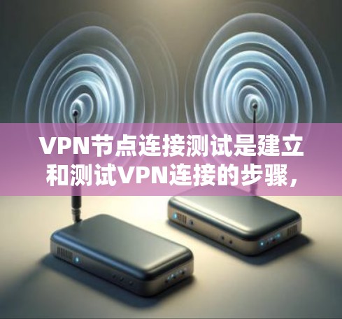 VPN节点连接测试是建立和测试VPN连接的步骤，旨在确保在本地计算机上能够安全地连接到目标服务器，访问内部网络，并保护内部网络的安全性。以下是对VPN节点连接测试的详细步骤和解释