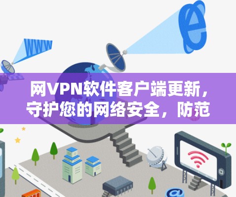 网VPN软件客户端更新,守护您的网络安全,防范网络威胁