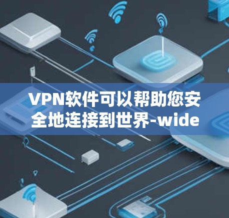 VPN软件可以帮助您安全地连接到世界-wide的网络。以下是几个免费的VPN软件推荐