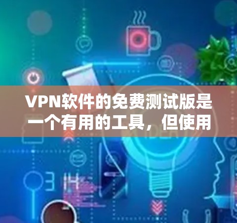 VPN软件的免费测试版是一个有用的工具，但使用前需要谨慎考虑自己的需求和情况。以下是对VPN测试版的详细分析