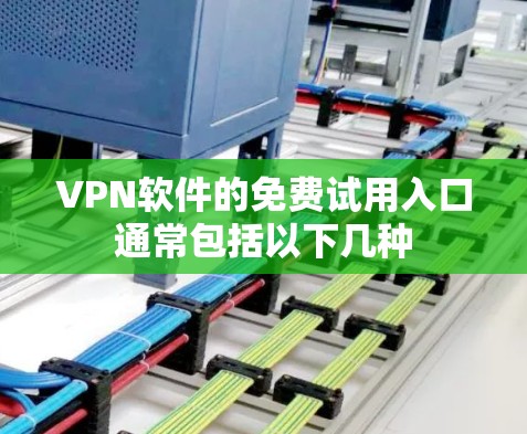 VPN软件的免费试用入口通常包括以下几种