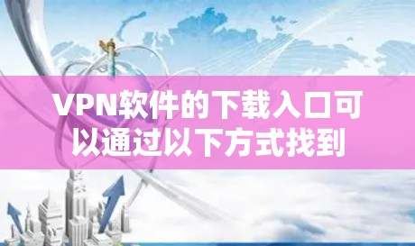 VPN软件的下载入口可以通过以下方式找到
