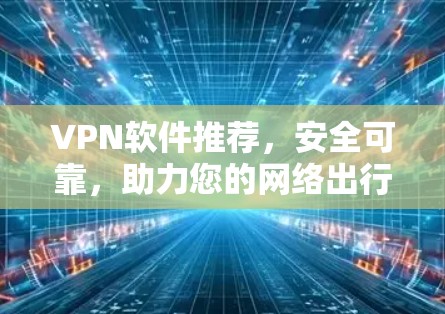 VPN软件推荐，安全可靠，助力您的网络出行