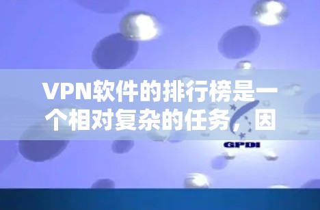 VPN软件的排行榜是一个相对复杂的任务，因为它取决于多个因素，如软件的稳定性、安全性、界面友好度、功能强大程度、自动安全扫描能力、广告内容、用户评价等。以下是一些主要的VPN软件及其特点，供您参考