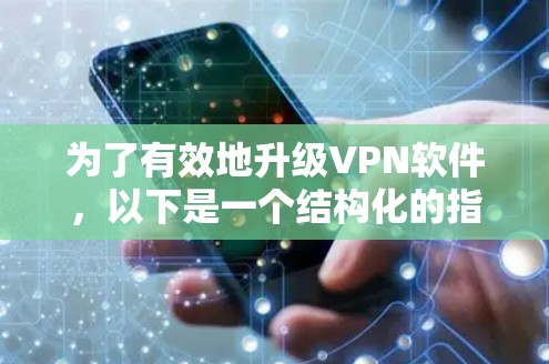为了有效地升级VPN软件,以下是一个结构化的指南,涵盖基本步骤、注意事项以及可能遇到的问题和解决方法