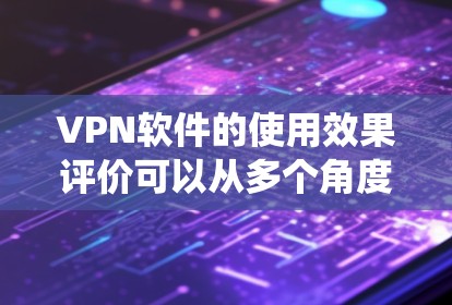 VPN软件的使用效果评价可以从多个角度进行分析，包括功能、使用过程、安全性、用户与系统关系以及实际效果等方面。以下是对 VPN 网站软件使用效果的系统性评价
