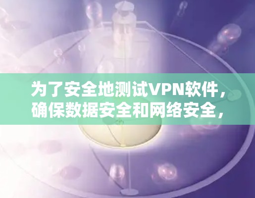 为了安全地测试VPN软件，确保数据安全和网络安全，按照以下步骤进行