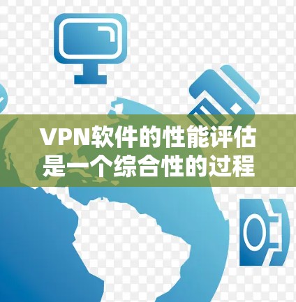 VPN软件的性能评估是一个综合性的过程，通过结合软件的官方信息、网络测试工具和用户反馈，全面评估其实际表现。以下是具体的步骤和建议