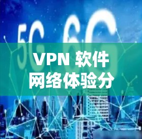 VPN 软件网络体验分析