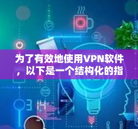 为了有效地使用VPN软件，以下是一个结构化的指南，涵盖了基本功能、优化和安全注意事项
