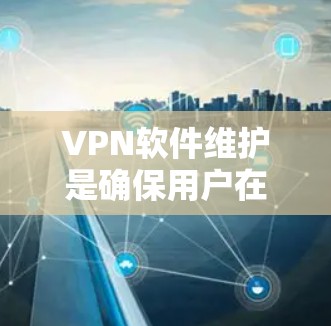 VPN软件维护是确保用户在安全的网络环境中使用的重要环节。以下是维护VPN软件的主要步骤 VPN软件维护是确保用户在安全的网络环境中使用的重要环节。以下是维护VPN软件的主要步骤