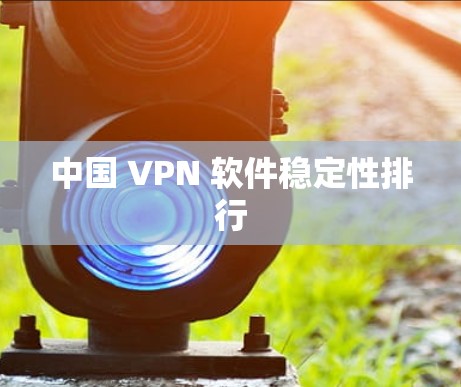 中国 VPN 软件稳定性排行