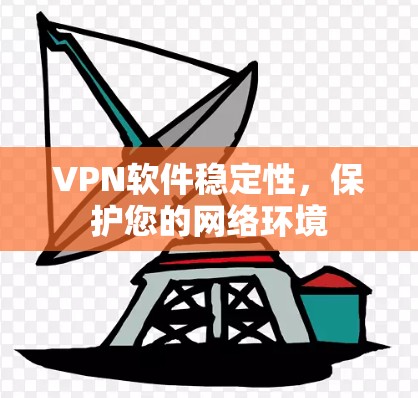 VPN软件稳定性,保护您的网络环境 VPN软件稳定性,保护您的网络环境