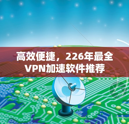 高效便捷,226年最全VPN加速软件推荐