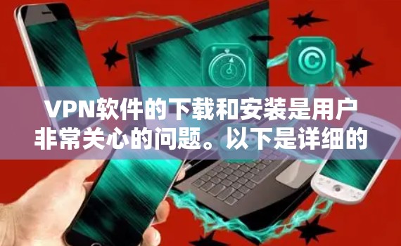 VPN软件的下载和安装是用户非常关心的问题。以下是详细的步骤和建议，帮助您顺利下载并使用VPN软件
