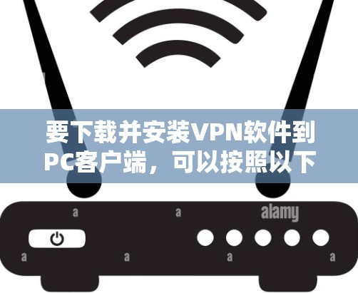 要下载并安装VPN软件到PC客户端，可以按照以下步骤进行