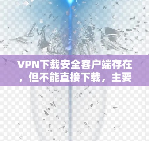 VPN下载安全客户端存在,但不能直接下载,主要原因如下 VPN下载安全客户端存在,但不能直接下载,主要原因如下