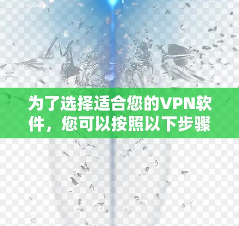 为了选择适合您的VPN软件,您可以按照以下步骤进行