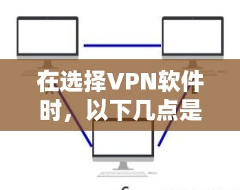 在选择VPN软件时，以下几点是关键