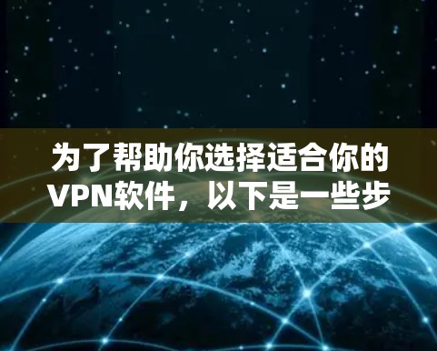 为了帮助你选择适合你的VPN软件，以下是一些步骤和建议