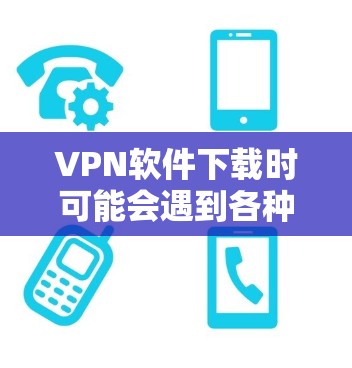 VPN软件下载时可能会遇到各种问题,可以从网络连接不稳定、软件版本问题、兼容性问题、安全问题、使用限制以及软件兼容性问题等方面进行分类。以下是一些常见的问题及其解决方法