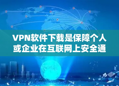 VPN软件下载是保障个人或企业在互联网上安全通信的重要工具。以下是系统性的下载和使用步骤,帮助您高效地完成VPN软件的下载和安装
