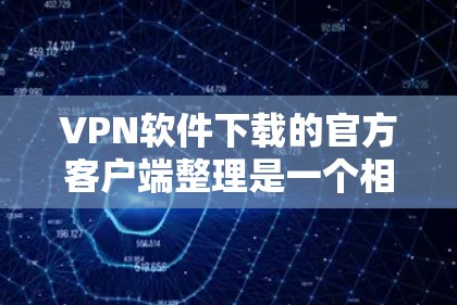 VPN软件下载的官方客户端整理是一个相对复杂的问题，因为不同的VPN软件有不同的下载渠道和安装方式。以下是一些常见的VPN软件及其官方客户端的下载方式和特点