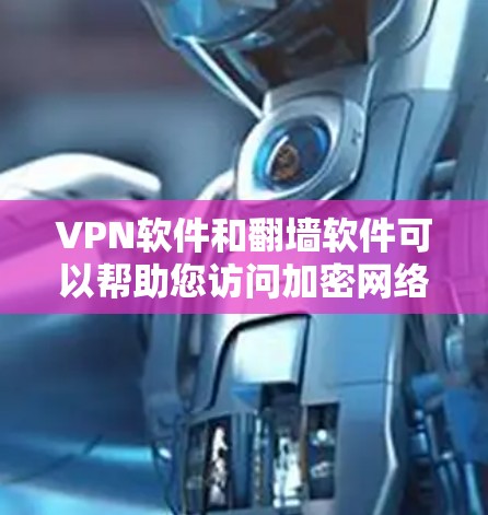 VPN软件和翻墙软件可以帮助您访问加密网络，但下载和使用前需要谨慎。下面是如何下载和使用翻墙软件的步骤，以及一些注意事项