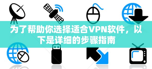 为了帮助你选择适合VPN软件,以下是详细的步骤指南