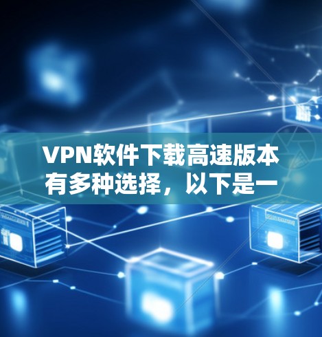 VPN软件下载高速版本有多种选择,以下是一些推荐