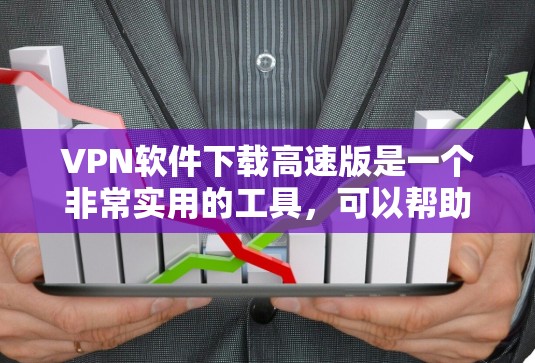 VPN软件下载高速版是一个非常实用的工具，可以帮助您在没有连接Wi-Fi的情况下快速访问加密的网络资源。以下是几个常见的VPN软件下载，您可以选择其中的任意一个或多个