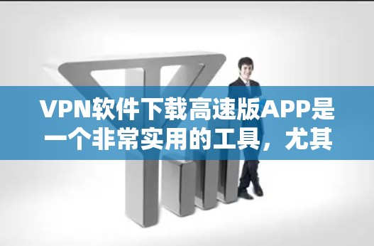 VPN软件下载高速版APP是一个非常实用的工具，尤其在需要快速连接网络、处理数据流或进行加密通信的场景中。以下是一些推荐的VPN软件，特别强调高速版的选项